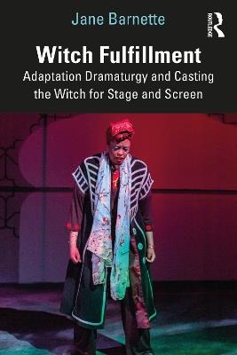 Witch Fulfillment: Adaptation Dramaturgy and Casting the Witch for Stage and Screen - Jane Barnette - cover