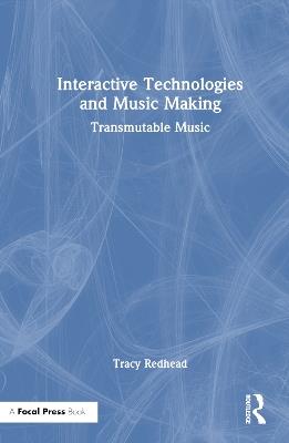 Interactive Technologies and Music Making: Transmutable Music - Tracy Redhead - cover