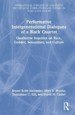 Performative Intergenerational Dialogues of a Black Quartet: Qualitative Inquiries on Race, Gender, Sexualities, and Culture - Bryant Keith Alexander,Mary E. Weems,Dominique C. Hill - cover