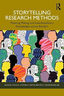 Storytelling Research Methods: Meaning Making and Interdisciplinary Knowledges across Borders - Michael Wilson,Antonia Liguori,Emily Underwood-Lee - cover