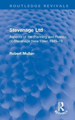 Stevenage Ltd: Aspects of the Planning and Politics of Stevenage New Town 1945-78 - Robert Mullan - cover