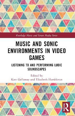 Music and Sonic Environments in Video Games: Listening to and Performing Ludic Soundscapes - cover