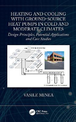 Heating and Cooling with Ground-Source Heat Pumps in Cold and Moderate Climates: Design Principles, Potential Applications and Case Studies - Vasile Minea - cover