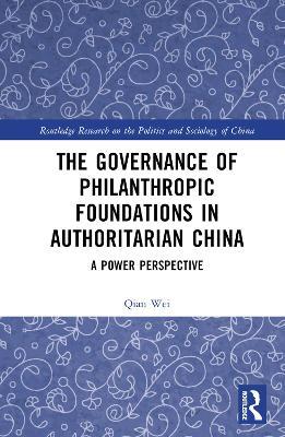 The Governance of Philanthropic Foundations in Authoritarian China: A Power Perspective - Qian Wei - cover