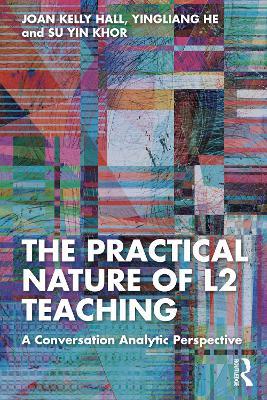 The Practical Nature of L2 Teaching: A Conversation Analytic Perspective - Joan Kelly Hall,Yingliang He,Su Yin Khor - cover