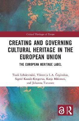 Creating and Governing Cultural Heritage in the European Union: The European Heritage Label - Tuuli Lähdesmäki,Viktorija L.A. Ceginskas,Sigrid Kaasik-Krogerus - cover