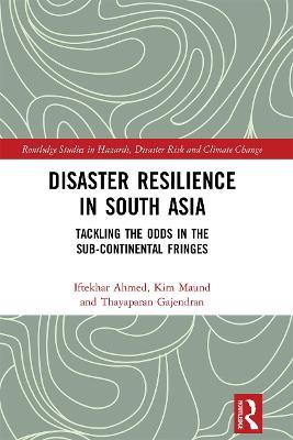Disaster Resilience in South Asia: Tackling the Odds in the Sub-Continental Fringes - Iftekhar Ahmed,Kim Maund,Thayaparan Gajendran - cover