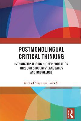 Postmonolingual Critical Thinking: Internationalising Higher Education Through Students’ Languages and Knowledge - Michael Singh,Si Yi Lu - cover