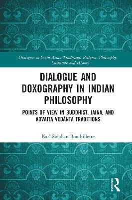 Dialogue and Doxography in Indian Philosophy: Points of View in Buddhist, Jaina, and Advaita Vedanta Traditions - Karl-Stéphan Bouthillette - cover