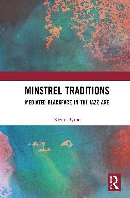 Minstrel Traditions: Mediated Blackface in the Jazz Age - Kevin Byrne - cover
