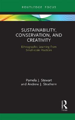 Sustainability, Conservation, and Creativity: Ethnographic Learning from Small-scale Practices - Pamela J. Stewart,Andrew J. Strathern - cover