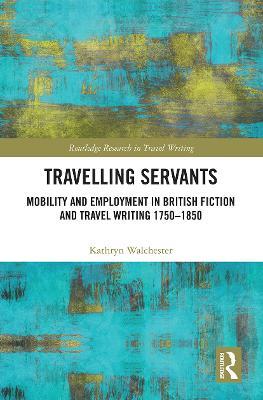 Travelling Servants: Mobility and Employment in British Travel Writing 1750- 1850 - Kathryn Walchester - cover