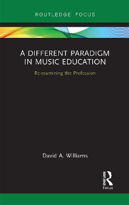 A Different Paradigm in Music Education: Re-examining the Profession - David A Williams - cover