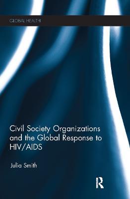 Civil Society Organizations and the Global Response to HIV/AIDS - Julia Smith - cover