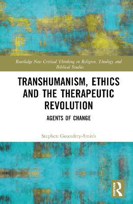 Transhumanism, Ethics and the Therapeutic Revolution: Agents of Change - Stephen Goundrey-Smith - cover