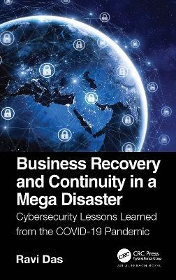 Business Recovery and Continuity in a Mega Disaster: Cybersecurity Lessons Learned from the COVID-19 Pandemic - Ravi Das - cover