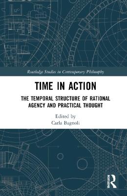 Time in Action: The Temporal Structure of Rational Agency and Practical Thought - cover