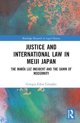Justice and International Law in Meiji Japan: The María Luz Incident and the Dawn of Modernity - Giorgio Fabio Colombo - cover