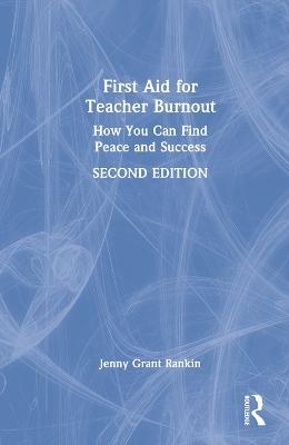 First Aid for Teacher Burnout: How You Can Find Peace and Success - Jenny Grant Rankin - cover