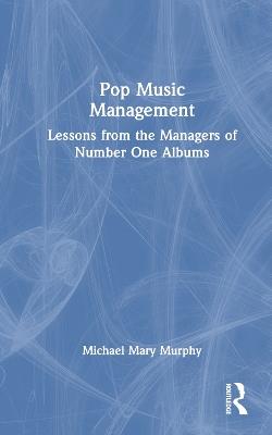 Pop Music Management: Lessons from the Managers of Number One Albums - Michael Mary Murphy - cover