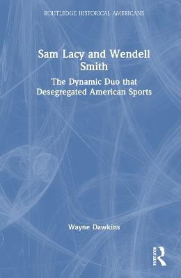 Sam Lacy and Wendell Smith: The Dynamic Duo that Desegregated American Sports - Wayne Dawkins - cover