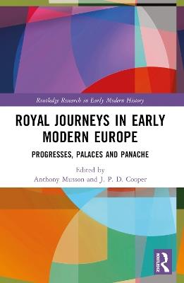 Royal Journeys in Early Modern Europe: Progresses, Palaces and Panache - cover