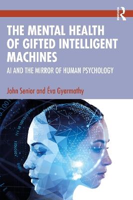 The Mental Health of Gifted Intelligent Machines: AI and the Mirror of Human Psychology - John Senior,Éva Gyarmathy - cover