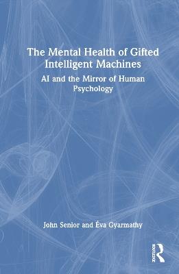 The Mental Health of Gifted Intelligent Machines: AI and the Mirror of Human Psychology - John Senior,Éva Gyarmathy - cover