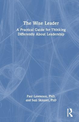 The Wise Leader: A Practical Guide for Thinking Differently About Leadership - Paul Lawrence,Suzi Skinner - cover