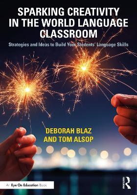 Sparking Creativity in the World Language Classroom: Strategies and Ideas to Build Your Students’ Language Skills - Deborah Blaz,Tom Alsop - cover