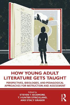 How Young Adult Literature Gets Taught: Perspectives, Ideologies, and Pedagogical Approaches for Instruction and Assessment - cover