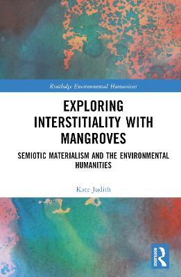 Exploring Interstitiality with Mangroves: Semiotic Materialism and the Environmental Humanities - Kate Judith - cover