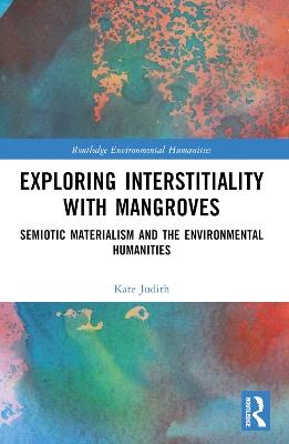 Exploring Interstitiality with Mangroves: Semiotic Materialism and the Environmental Humanities - Kate Judith - cover