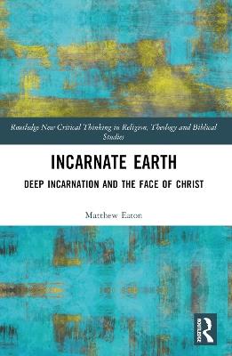 Incarnate Earth: Deep Incarnation and the Face of Christ - Matthew Eaton - cover