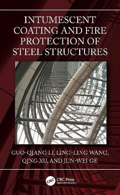 Intumescent Coating and Fire Protection of Steel Structures - Guo-Qiang Li,Ling-Ling Wang,Qing Xu - cover