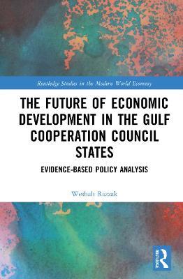 The Future of Economic Development in the Gulf Cooperation Council States: Evidence-Based Policy Analysis - Weshah Razzak - cover