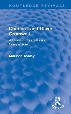Charles I and Oliver Cromwell: A Study in Contrasts and Comparisons - Maurice Ashley - cover