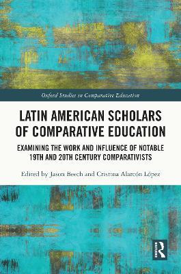 Latin American Scholars of Comparative Education: Examining the Work and Influence of Notable 19th and 20th Century Comparativists - cover