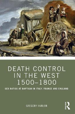 Death Control in the West 1500–1800: Sex Ratios at Baptism in Italy, France and England - Gregory Hanlon - cover