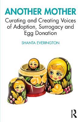 Another Mother: Curating and Creating Voices of Adoption, Surrogacy and Egg Donation - Shanta Everington - cover