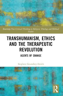 Transhumanism, Ethics and the Therapeutic Revolution: Agents of Change - Stephen Goundrey-Smith - cover
