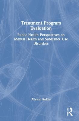 Treatment Program Evaluation: Public Health Perspectives on Mental Health and Substance Use Disorders - Allyson Kelley - cover