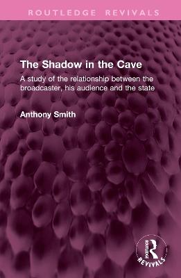 The Shadow in the Cave: A study of the relationship between the broadcaster, his audience and the state - Anthony Smith - cover