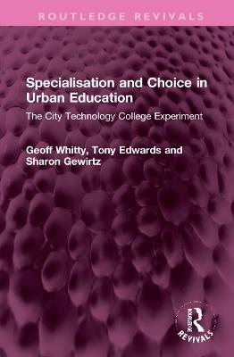 Specialisation and Choice in Urban Education: The City Technology College Experiment - Geoff Whitty,Tony Edwards,Sharon Gewirtz - cover