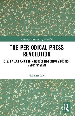 The Periodical Press Revolution: E. S. Dallas and the Nineteenth-Century British Media System - Graham Law - cover