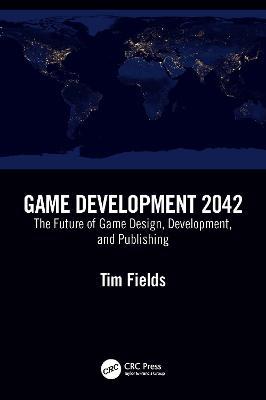 Game Development 2042: The Future of Game Design, Development, and Publishing - Tim Fields - cover