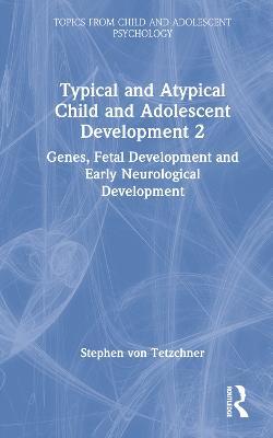 Typical and Atypical Child and Adolescent Development 2 Genes, Fetal Development and Early Neurological Development - Stephen von Tetzchner - cover