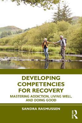Developing Competencies for Recovery: Mastering Addiction, Living Well, and Doing Good - Sandra Rasmussen - cover