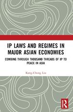 IP Laws and Regimes in Major Asian Economies: Combing through Thousand Threads of IP to Peace in Asia