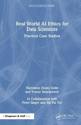 Real World AI Ethics for Data Scientists: Practical Case Studies - Nachshon (Sean) Goltz,Tracey Dowdeswell - cover